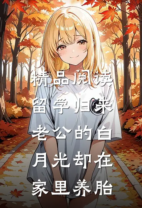 精品阅读留学归来，老公的白月光却在家里养胎