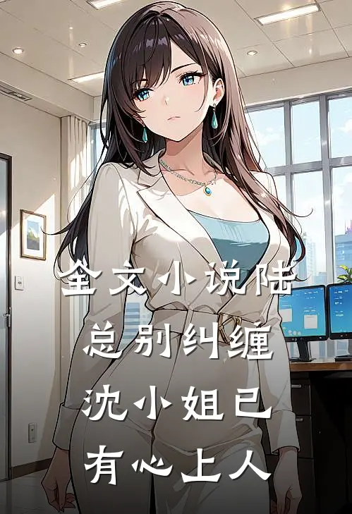 全文小说陆总别纠缠，沈小姐已有心上人