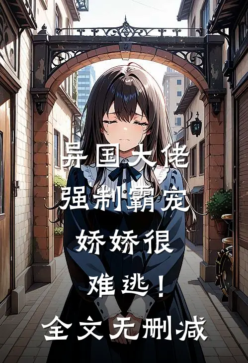 异国大佬强制霸宠，娇娇很难逃！全文无删减