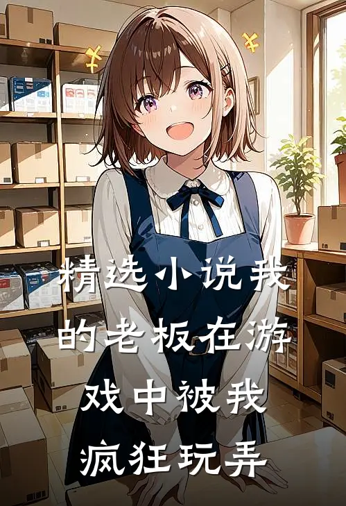精选小说我的老板在游戏中被我疯狂玩弄