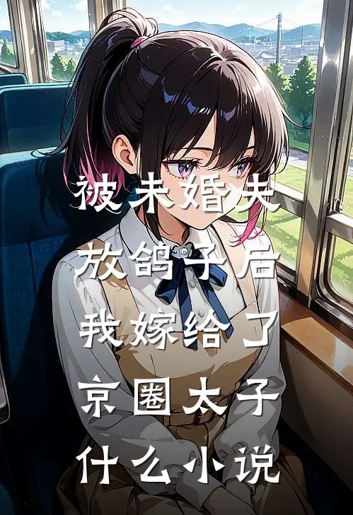 被未婚夫放鸽子后，我嫁给了京圈太子什么小说