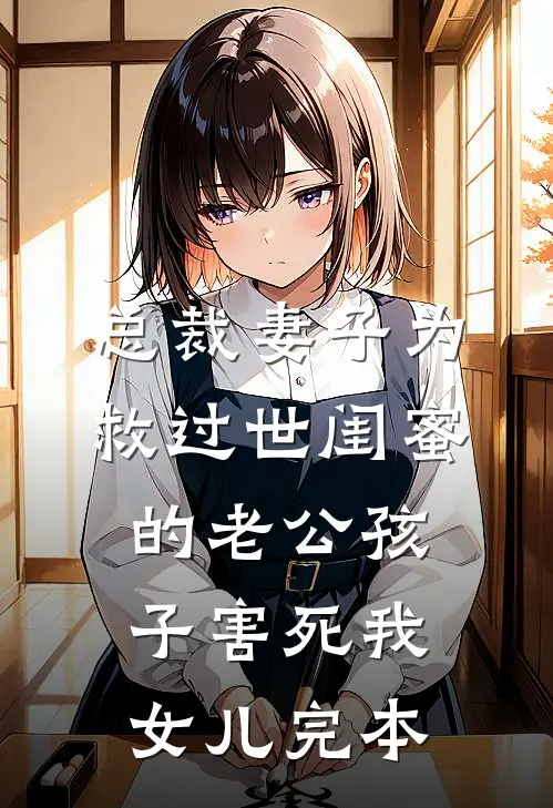总裁妻子为救过世闺蜜的老公孩子害死我女儿完本