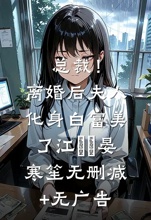 总裁！离婚后，夫人化身白富美了江嬛嬛晏寒笙无删减+无广告