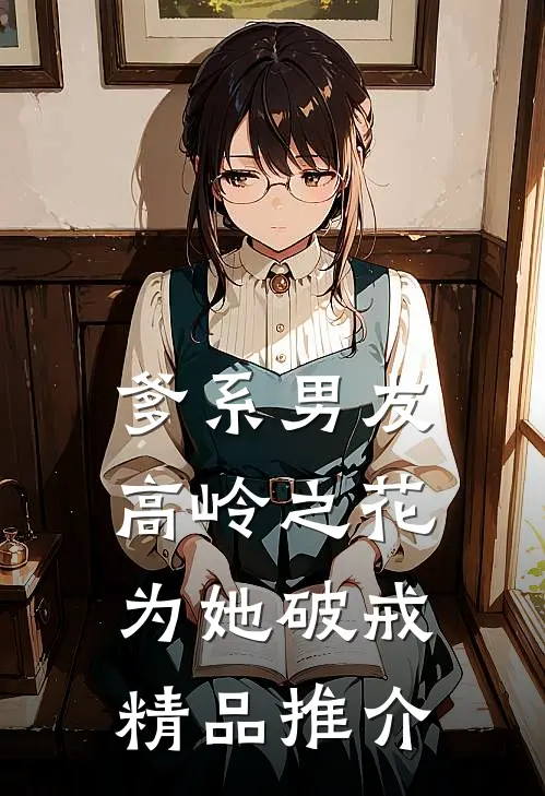 爹系男友：高岭之花为她破戒精品推介