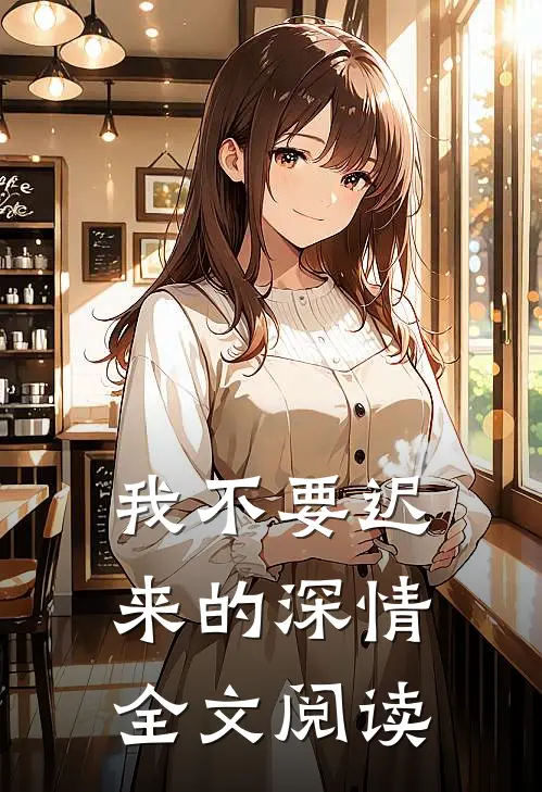 我不要迟来的深情全文阅读