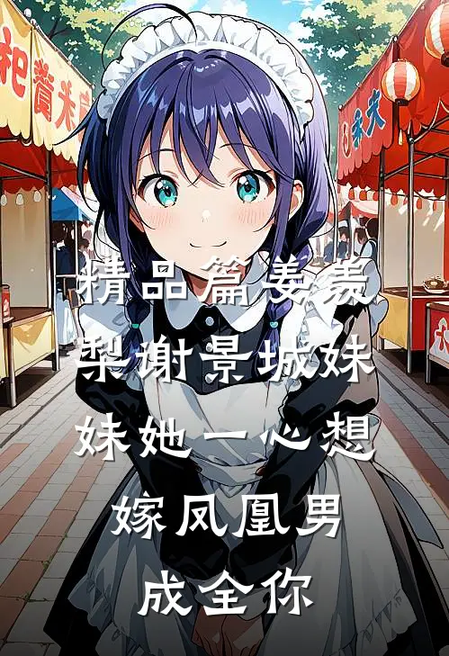 精品篇姜羡梨谢景城《妹妹她一心想嫁凤凰男,成全你》
