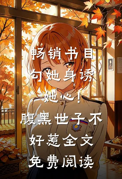 畅销书目勾她身诱她心!腹黑世子不好惹全文免费阅读