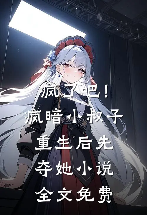 疯了吧！疯暗小叔子重生后先夺她小说全文免费