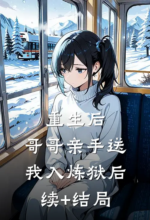 重生后，哥哥亲手送我入炼狱后续+结局