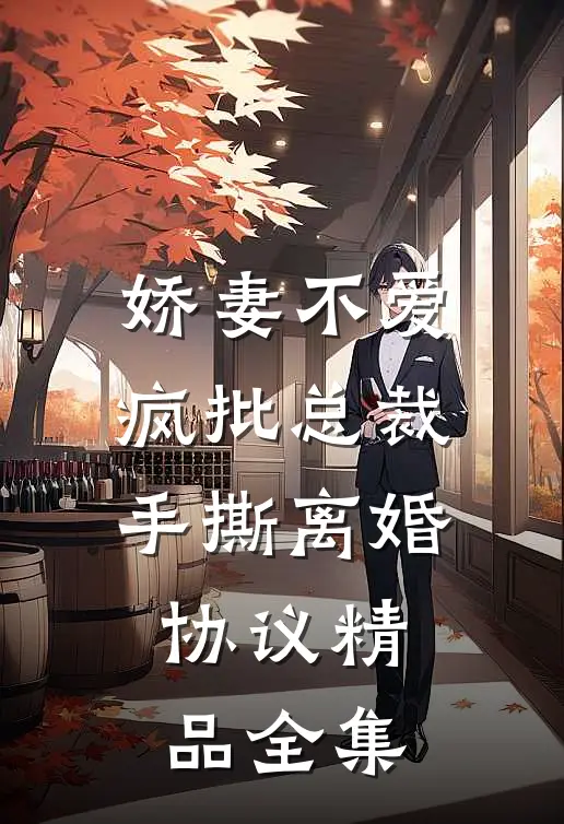 娇妻不爱，疯批总裁手撕离婚协议精品全集