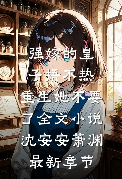 强嫁的皇子捂不热，重生她不要了全文小说沈安安萧渊最新章节