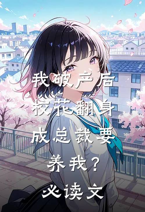 我破产后，校花翻身成总裁要养我？必读文