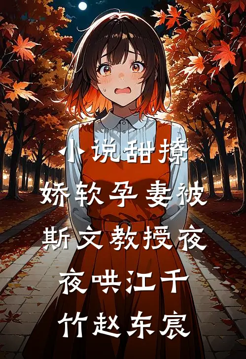 小说甜撩，娇软孕妻被斯文教授夜夜哄(江千竹赵东宸)