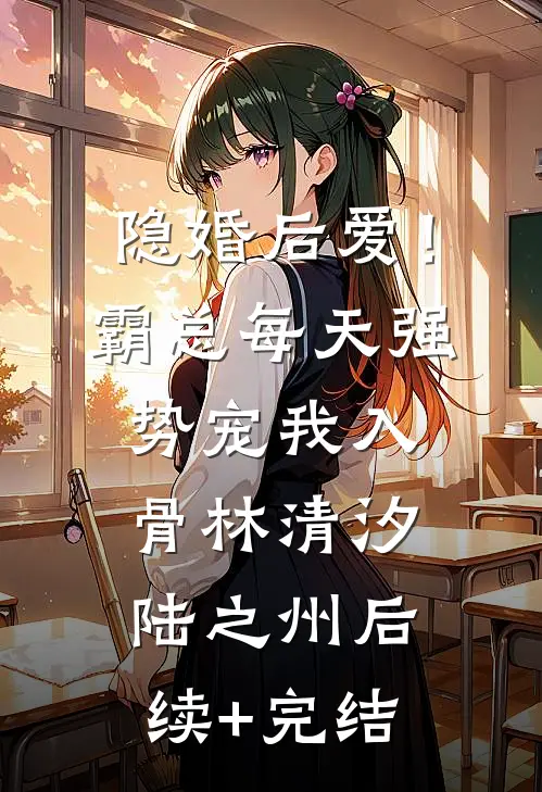 隐婚后爱！霸总每天强势宠我入骨林清汐陆之州后续+完结