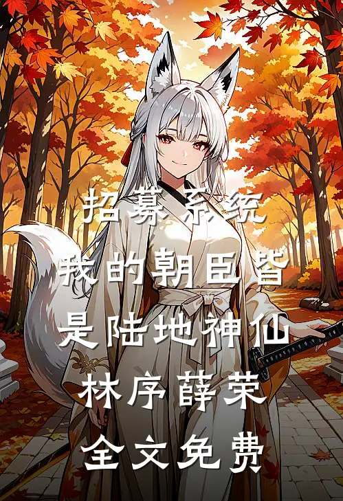 招募系统，我的朝臣皆是陆地神仙林序薛荣全文免费