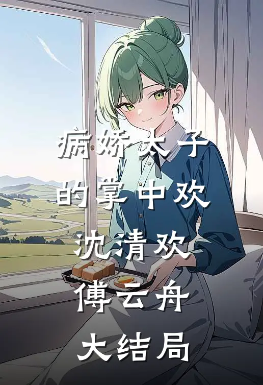 病娇太子的掌中欢沈清欢傅云舟大结局