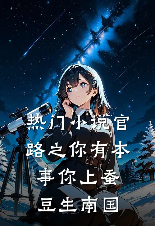 热门小说官路之你有本事你上蚕豆生南国