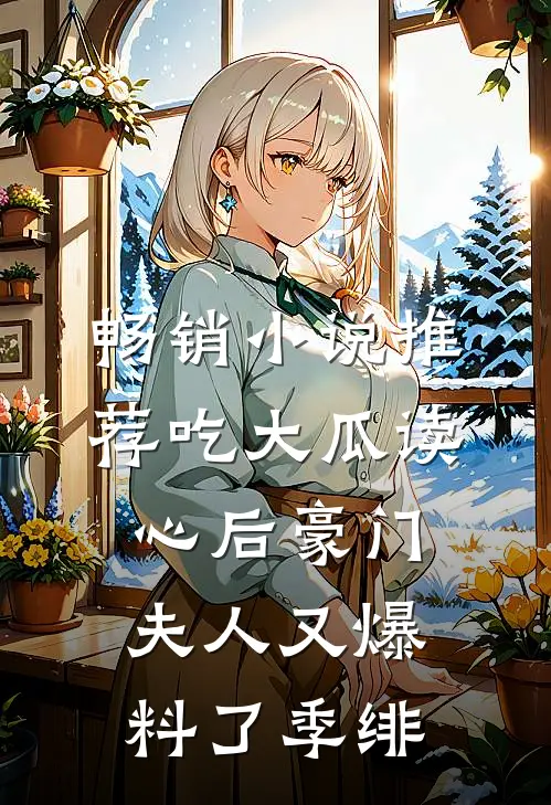 畅销小说推荐吃大瓜读心后豪门夫人又爆料了季绯