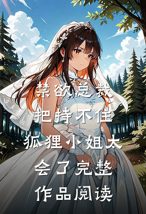 禁欲总裁把持不住，狐狸小姐太会了完整作品阅读
