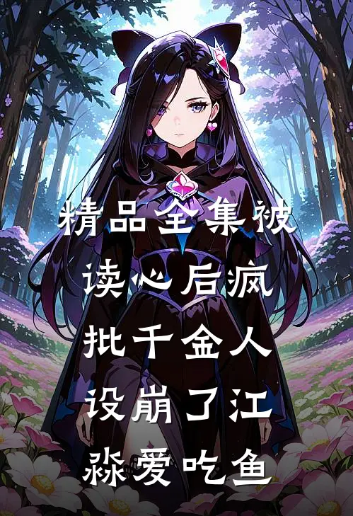 精品全集被读心后疯批千金人设崩了江淼爱吃鱼