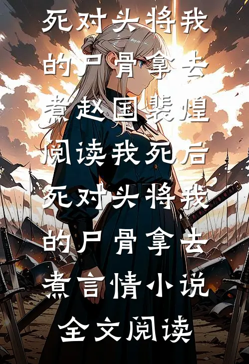 我死后，死对头将我的尸骨拿去煮赵国裴煌阅读_我死后，死对头将我的尸骨拿去煮言情小说全文阅读
