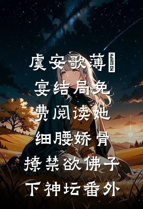虞安歌薄璟宴结局免费阅读她细腰娇骨，撩禁欲佛子下神坛番外