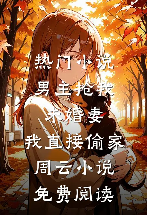 热门小说男主抢我未婚妻,我直接偷家周云小说免费阅读