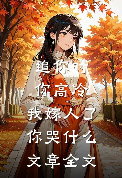 追你时你高冷，我嫁人了你哭什么文章全文