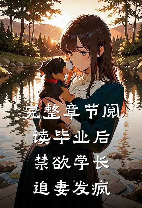 完整章节阅读毕业后，禁欲学长追妻发疯