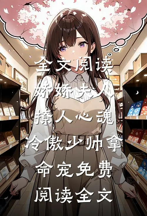 全文阅读娇娇夫人撩人心魂,冷傲少帅拿命宠免费阅读全文