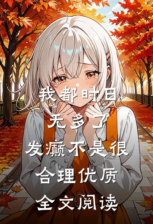 我都时日无多了，发癫不是很合理优质全文阅读