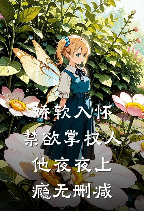 娇软入怀，禁欲掌权人他夜夜上瘾无删减