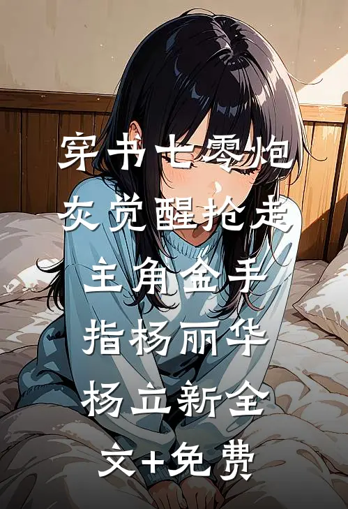 穿书七零炮灰觉醒抢走主角金手指杨丽华杨立新全文+免费