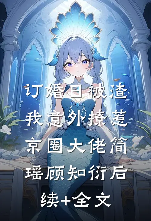 订婚日被渣，我意外撩惹京圈大佬简瑶顾知衍后续+全文