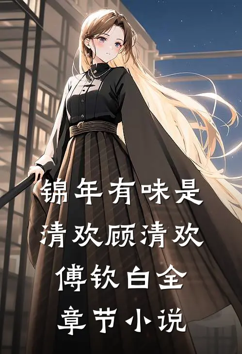 锦年有味是清欢顾清欢傅钦白全章节小说