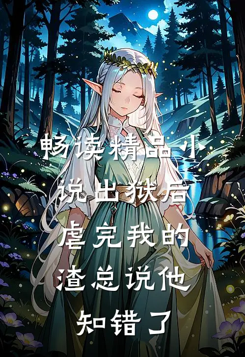畅读精品小说出狱后，虐完我的渣总说他知错了