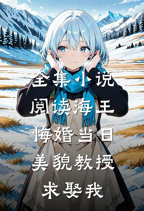 全集小说阅读海王悔婚当日，美貌教授求娶我