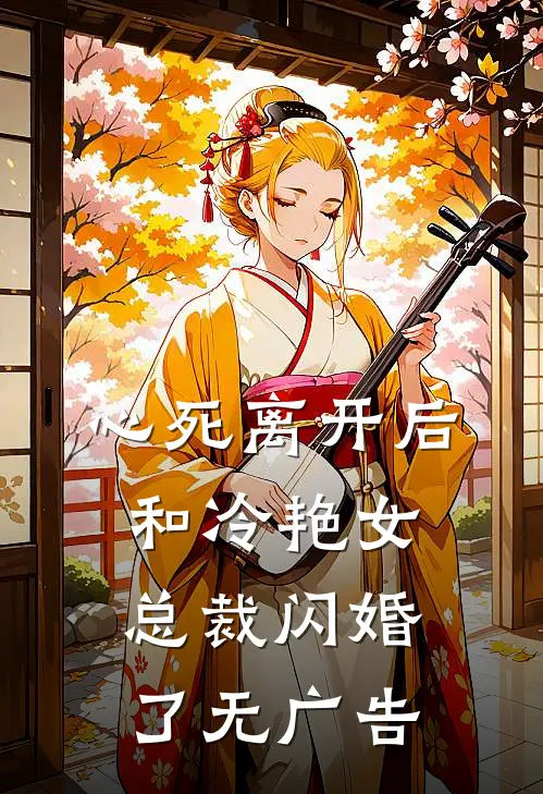 心死离开后，和冷艳女总裁闪婚了无广告