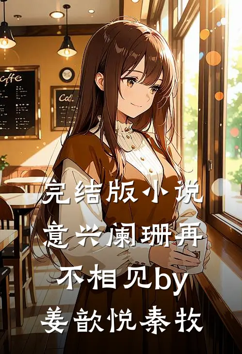 完结版小说意兴阑珊再不相见by姜歆悦秦牧