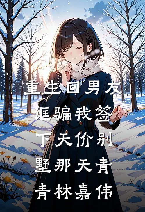 重生回男友诓骗我签下天价别墅那天青青林嘉伟