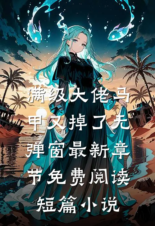 满级大佬马甲又掉了 无弹窗 最新章节 免费阅读短篇小说