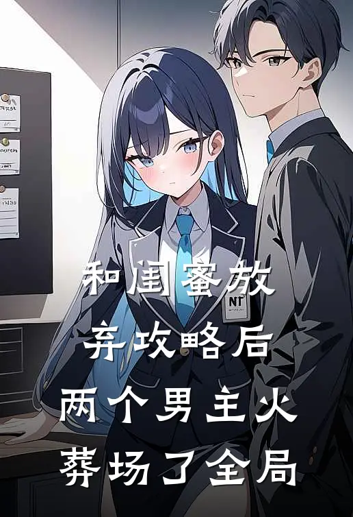 和闺蜜放弃攻略后，两个男主火葬场了全局
