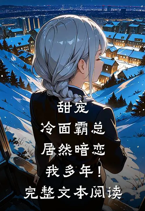 甜宠：冷面霸总居然暗恋我多年！完整文本阅读