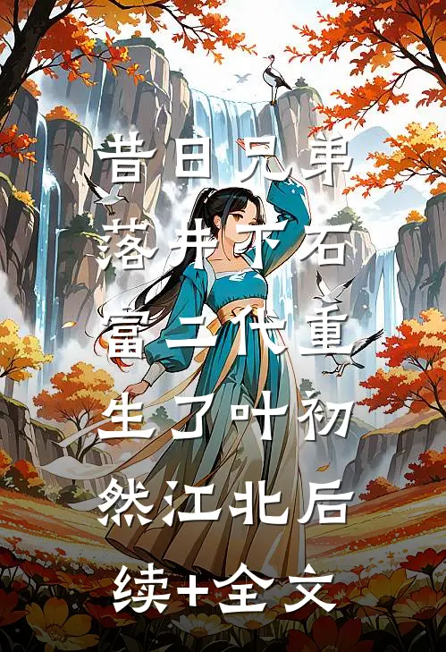 昔日兄弟落井下石，富二代重生了叶初然江北后续+全文