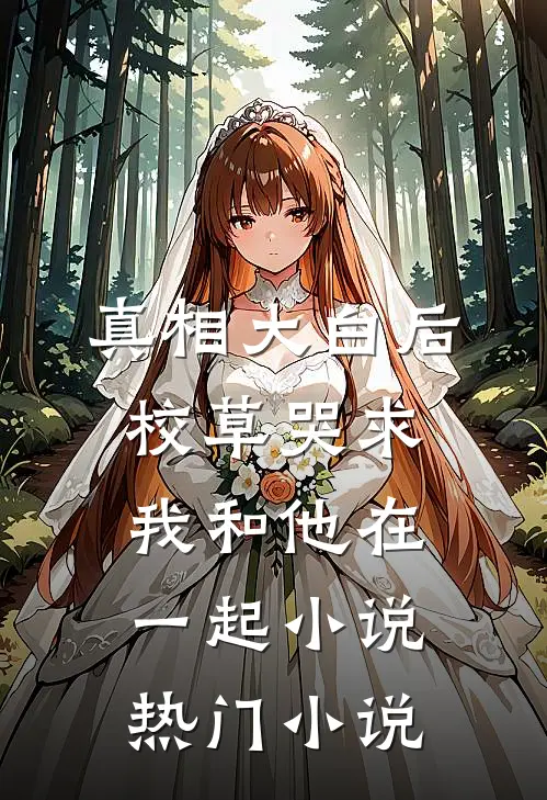 真相大白后校草哭求我和他在一起小说热门小说