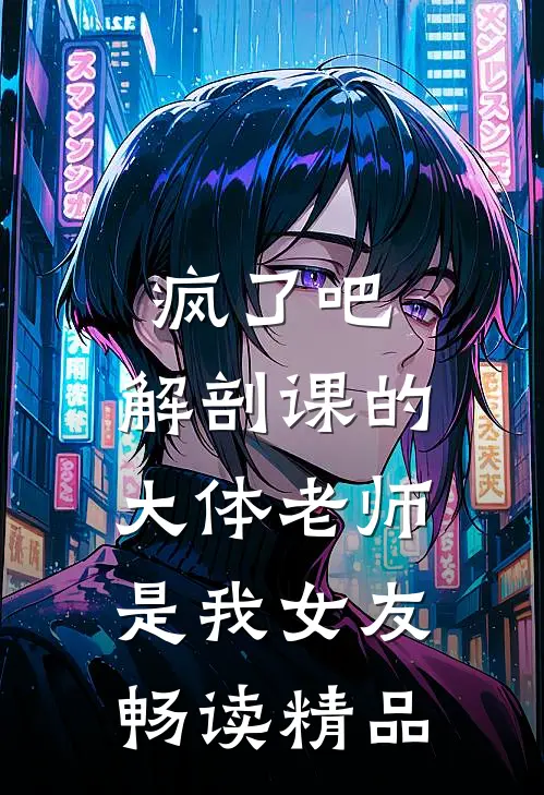 疯了吧，解剖课的大体老师是我女友畅读精品