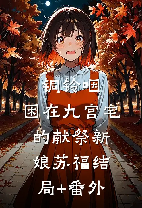 铜铃咽：困在九宫宅的献祭新娘苏福结局+番外