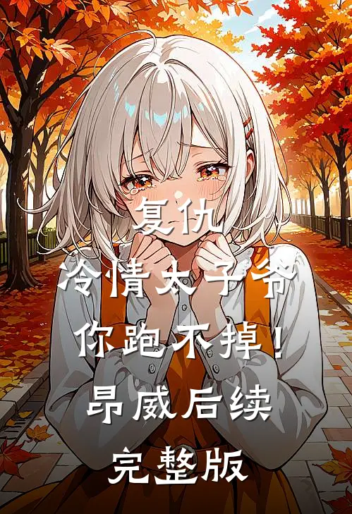 复仇：冷情太子爷，你跑不掉！昂威后续完整版
