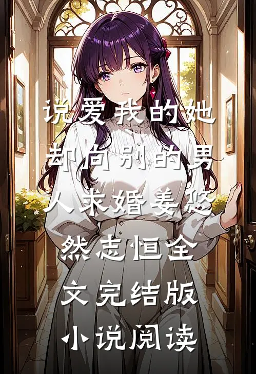 说爱我的她，却向别的男人求婚姜悠然志恒全文完结版小说阅读