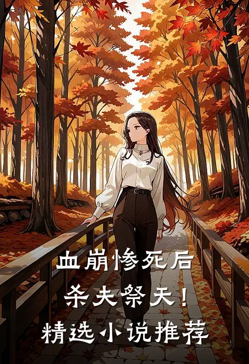 血崩惨死后杀夫祭天！精选小说推荐
